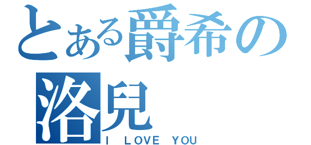 とある爵希の洛兒（Ｉ ＬＯＶＥ ＹＯＵ）