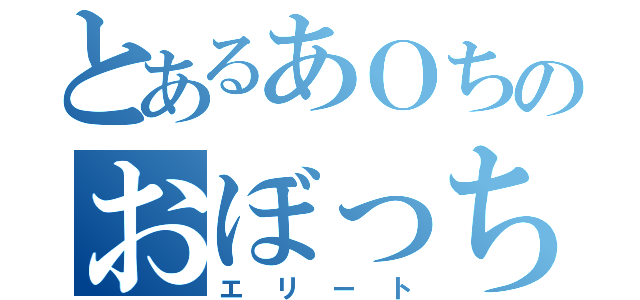 とあるあＯちのおぼっちゃま（エリート）