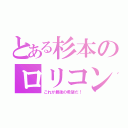 とある杉本のロリコン魂（これが最後の希望だ！）