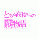 とある高校生の恋物語（ラブストーリー）