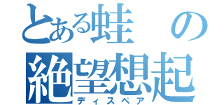 とある蛙の絶望想起（ディスペア）