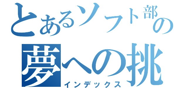 とあるソフト部の夢への挑戦（インデックス）