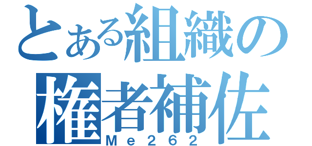 とある組織の権者補佐（Ｍｅ２６２）