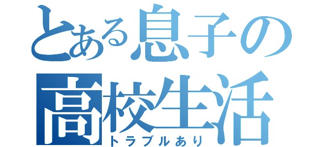 とある息子の高校生活（トラブルあり）