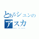 とあるシュンのアスカ（Ｆａｌｌ Ｉｎ Ｌｏｖｅ）