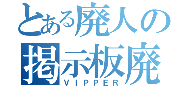 とある廃人の掲示板廃人（ＶＩＰＰＥＲ）