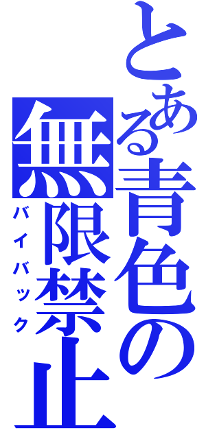 とある青色の無限禁止（バイバック）