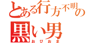 とある行方不明の黒い男（おびおま）