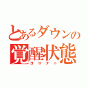 とあるダウンの覚醒状態（ヨコタニ）