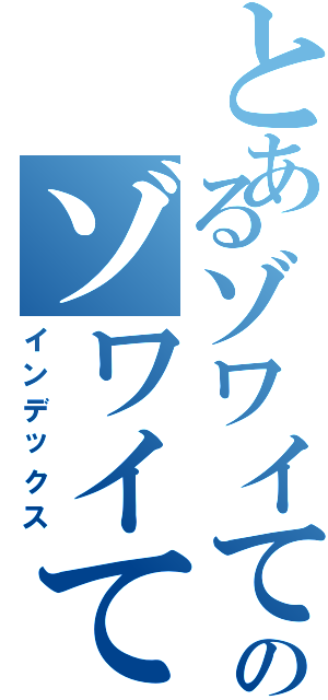 とあるゾワイてタㇽムのゾワイてタㇽム（インデックス）