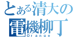 とある清大の電機柳丁（Ｏｒａｎｇｅ）