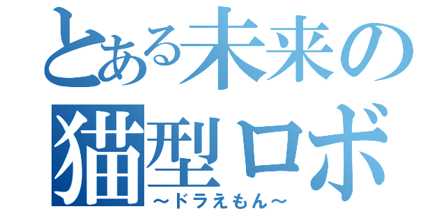 とある未来の猫型ロボ（～ドラえもん～）