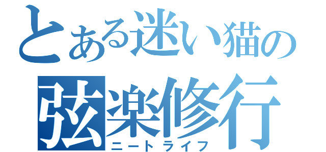 とある迷い猫の弦楽修行（ニートライフ）