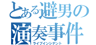 とある避男の演奏事件（ライブインシデント）