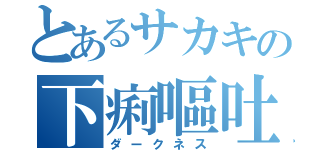 とあるサカキの下痢嘔吐（ダークネス）