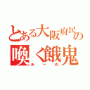 とある大阪府民の喚く餓鬼（あーめ）