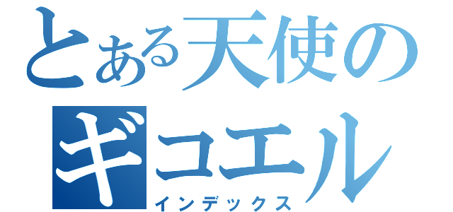 とある天使のギコエル（インデックス）