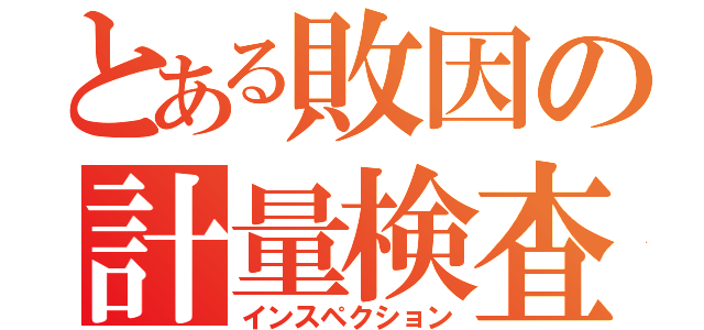 とある敗因の計量検査（インスペクション）