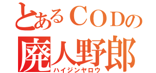 とあるＣＯＤの廃人野郎（ハイジンヤロウ）