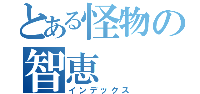 とある怪物の智恵（インデックス）