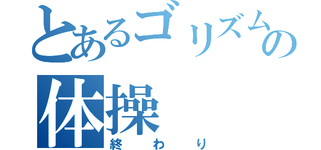 とあるゴリズムの体操（終わり）