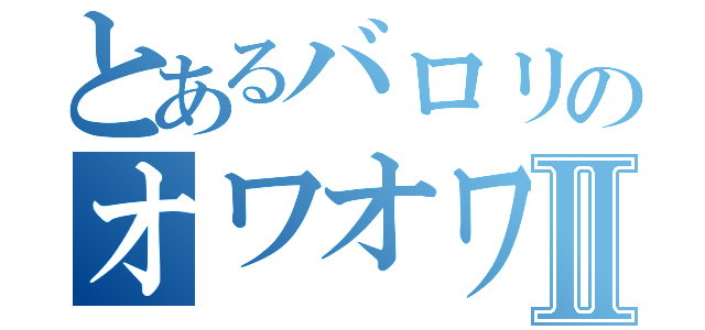 とあるバロリのオワオワリⅡ（）