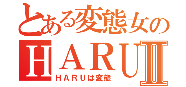 とある変態女のＨＡＲＵⅡ（ＨＡＲＵは変態）