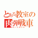 とある教室の肉弾戦車（ミートタンク）