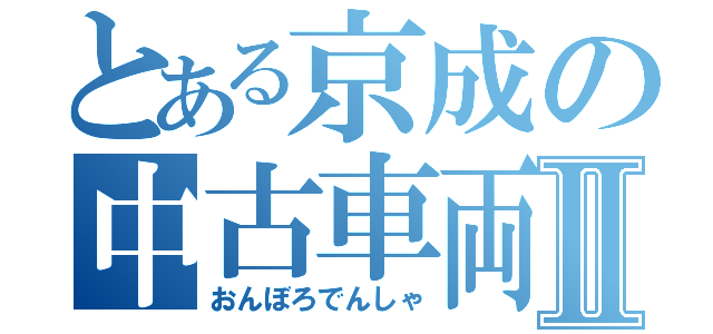 とある京成の中古車両Ⅱ（おんぼろでんしゃ）