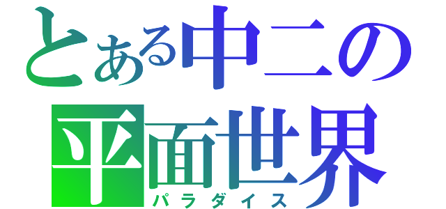 とある中二の平面世界（パラダイス）