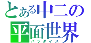 とある中二の平面世界（パラダイス）