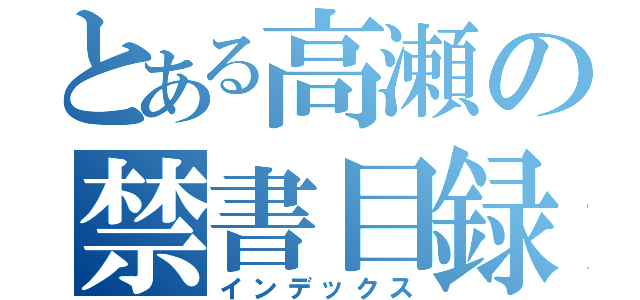 とある高瀬の禁書目録（インデックス）