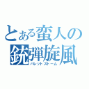 とある蛮人の銃弾旋風（バレットストーム）