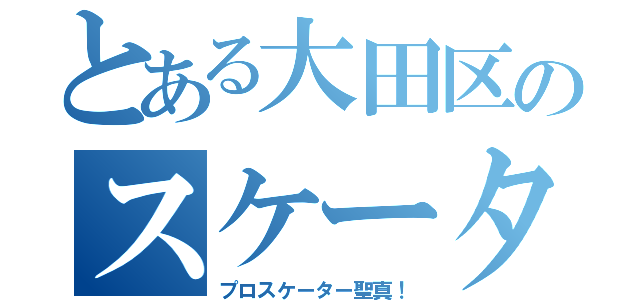 とある大田区のスケーター（プロスケーター聖真！）