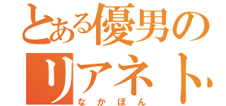 とある優男のリアネト充（なかぽん）