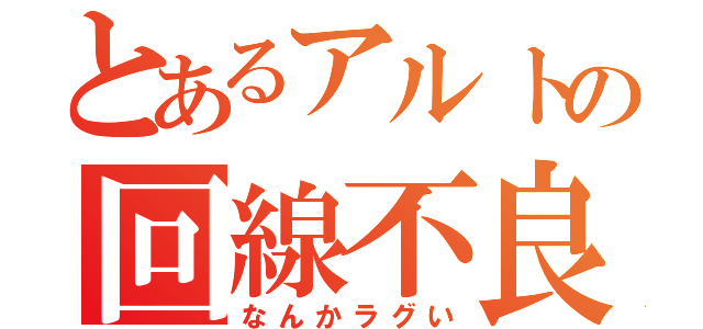 とあるアルトの回線不良（なんかラグい）