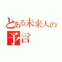 とある未来人の予言（）