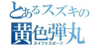 とあるスズキの黄色弾丸（スイフトスポーツ）