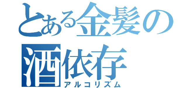 とある金髪の酒依存（アルコリズム）