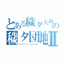 とある穢タ大阪の穢タ団地Ⅱ（メレクベール ＳＫＴ４８）