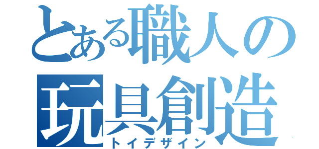 とある職人の玩具創造（トイデザイン）