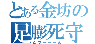 とある金坊の足膨死守（こつーーーん）