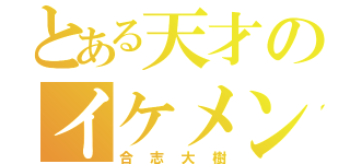 とある天才のイケメン発言（合志大樹）