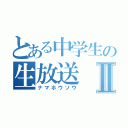 とある中学生の生放送Ⅱ（ナマホウソウ）