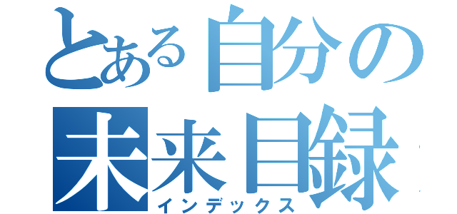 とある自分の未来目録（インデックス）