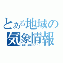 とある地域の気象情報（最悪、本降りか＾＾；）