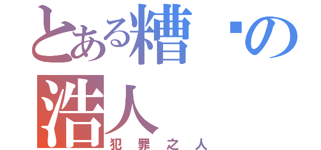 とある糟糕の浩人（犯罪之人）