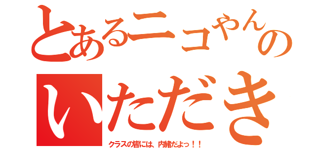 とあるニコやんのいただきもの（クラスの皆には、内緒だよっ！！）