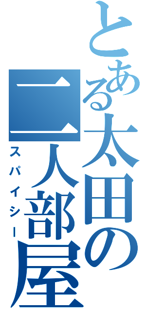 とある太田の二人部屋（スパイシー）