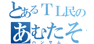 とあるＴＬ民のあむたそ（ハンサム）